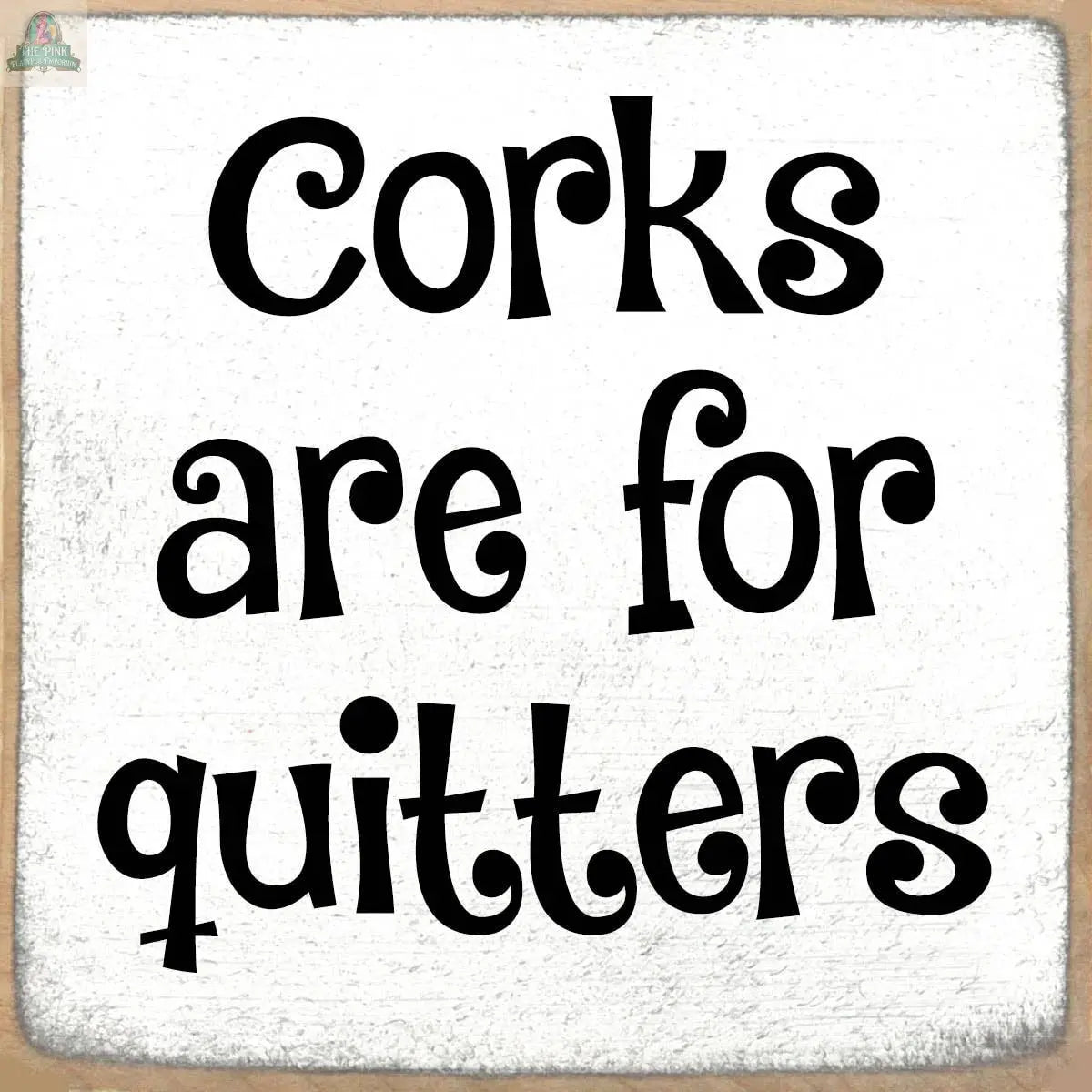 The Pink Platypus Emporium 4X4-Corks sign features playful black text—“Corks are for quitters”—on a white wooden block, with softly faded light brown edges adding whimsical charm.