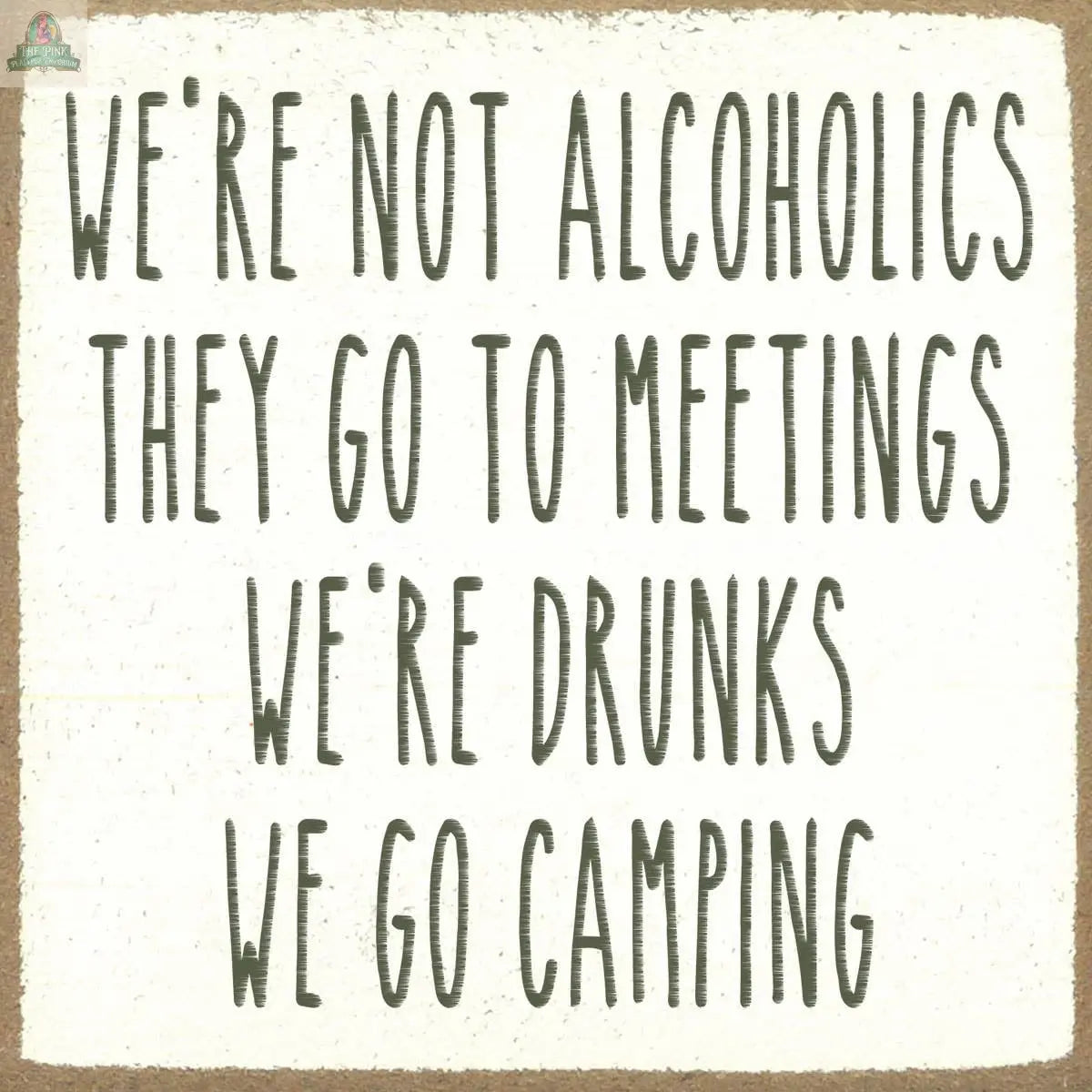 The Pink Platypus Emporium 4x4 funny sign-We're Drunks features “We’re not alcoholics, they go to meetings. We’re drunks, we go camping” on a white wood block with a brown border—perfect quirky camping decor.