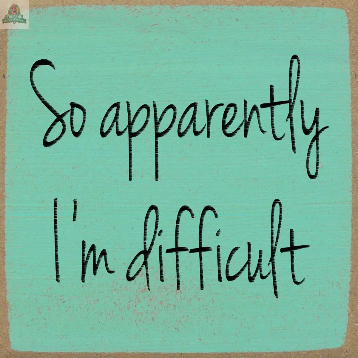 Text on a teal background says: “So apparently Im difficult” in playful, handwritten font. The 4X4-I'm Difficult block sign by Pink Platypus Emporium features a textured brown border for a decorative, whimsical look.