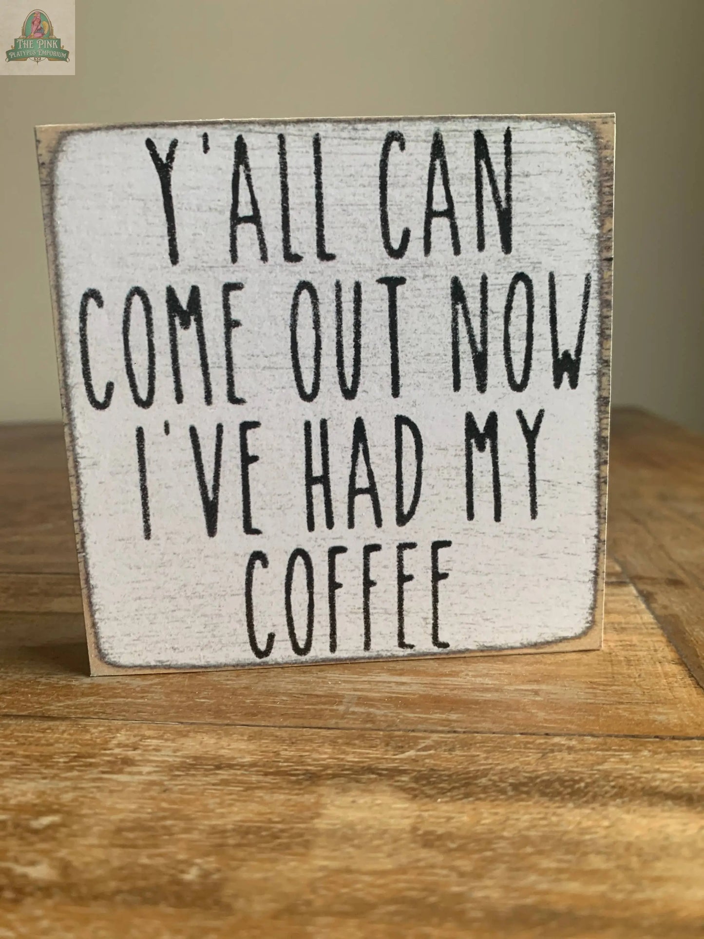 The Pink Platypus Emporium 4X4- Had My Coffee wooden block sign displays "YALL CAN COME OUT NOW IVE HAD MY COFFEE" in bold black letters on white—ideal home decor for coffee lovers.