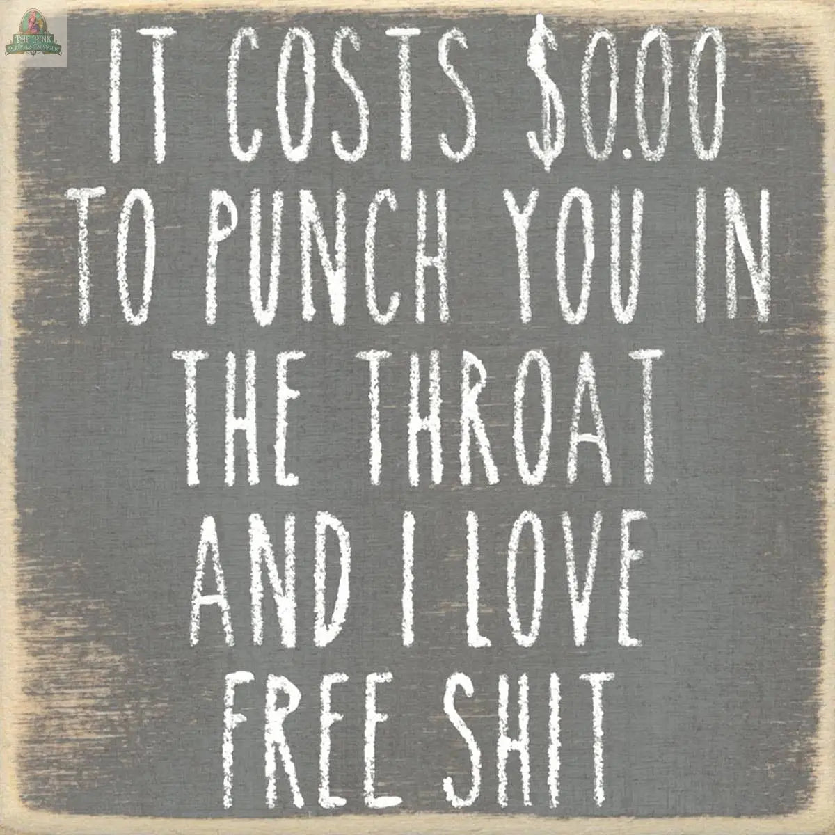 The 4X4-Love Free Shit block sign by Pink Platypus Emporium features bold white text on distressed gray wood—“It costs $0.00 to punch you in the throat and I love free shit”—a quirky decor piece that adds humor to any space.