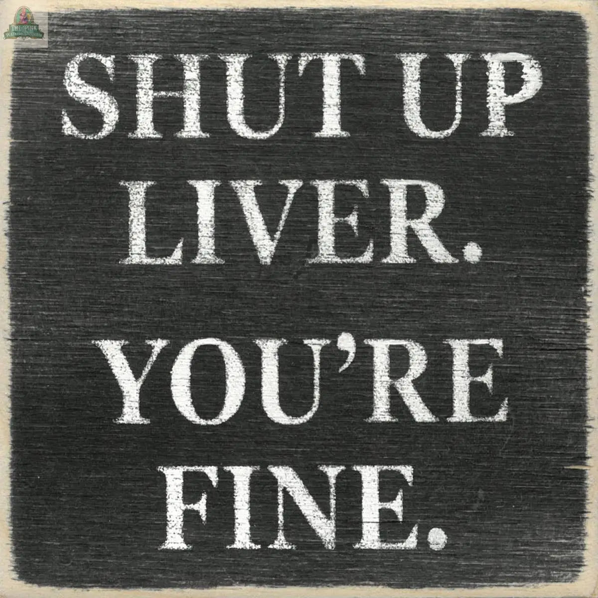 The Pink Platypus Emporium 4X4 "Shut Up Liver" sign features white text on a black chalkboard background and adds a fun, humorous touch to your home or seasonal decor.