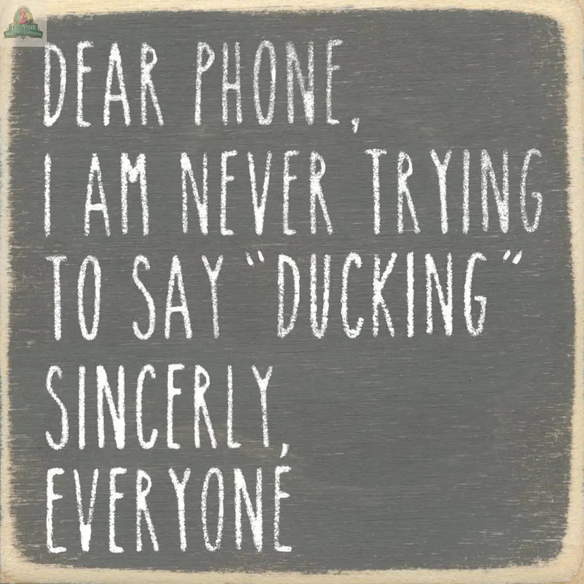 Add humor to your home with the 4X4-Dear Phone wooden block sign by Pink Platypus Emporium, featuring a chalkboard design with the handwritten message: “Dear phone, I am never trying to say ducking. Sincerely, everyone.”.