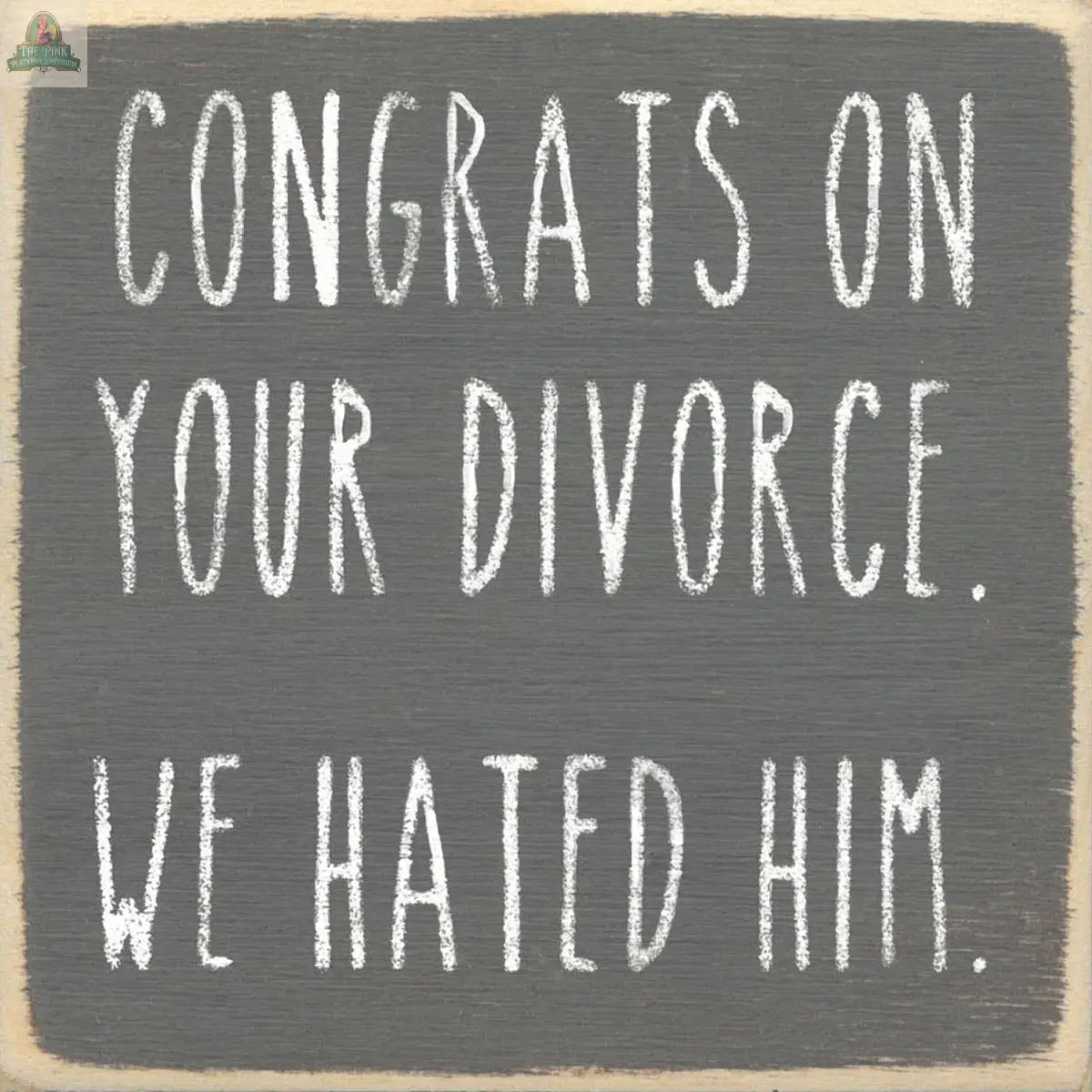 The Pink Platypus Emporium 4X4 "We Hated Him" wooden block sign features white chalk-style text on gray: CONGRATS ON YOUR DIVORCE. WE HATED HIM—ideal for sassy home decor or as a quirky gift.