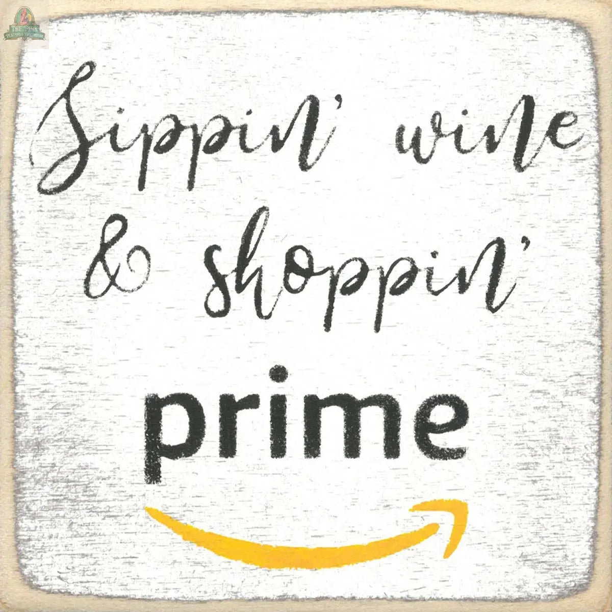 The Pink Platypus Emporium 4X4-Prime wooden block sign features "Sippin wine & shoppin prime" with "prime" bolded and an Amazon-inspired yellow arrow on a textured white background for a fun, charming accent.