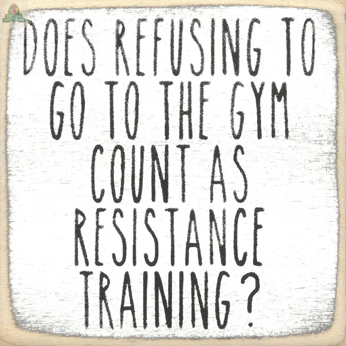 Text reads: Does refusing to go to the gym count as 4X4-Resistance Training? in bold, hand-drawn letters on a white background with a rough border, echoing the playful style of Pink Platypus Emporium’s seasonal block signs.
