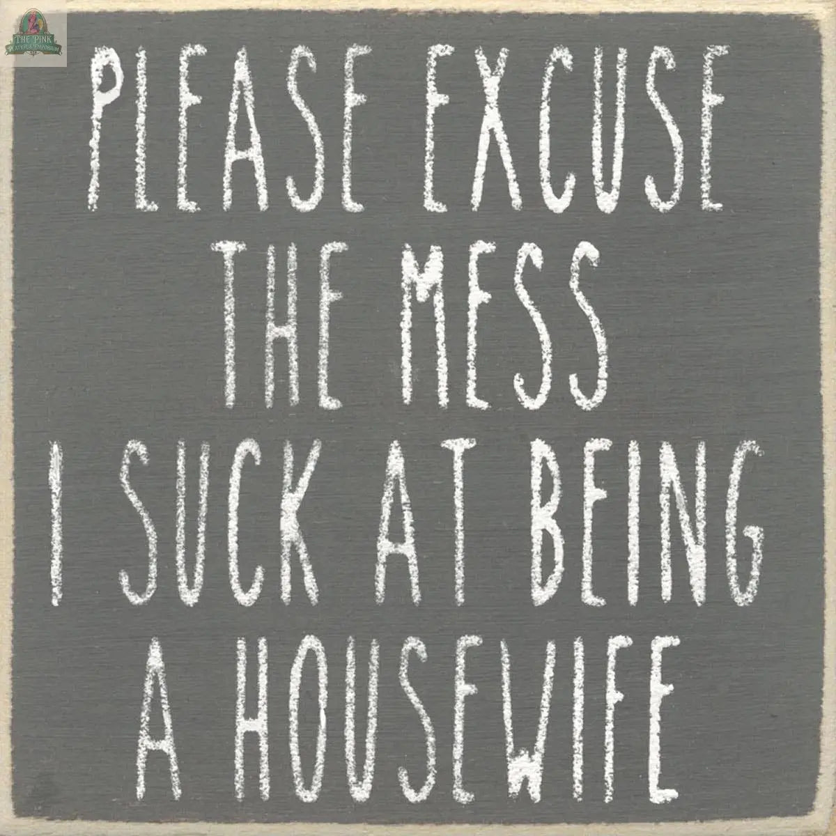 Add humor to your décor with the Pink Platypus Emporium 4X4-Housewife block sign, featuring gray wood and white, distressed text: PLEASE EXCUSE THE MESS I SUCK AT BEING A HOUSEWIFE. Great year-round or for your seasonal display.
