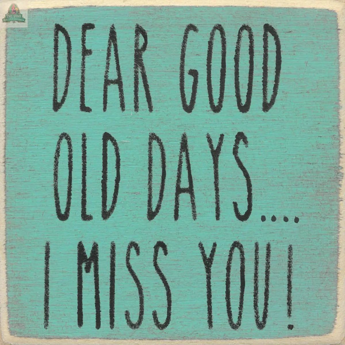 The Pink Platypus Emporium 4X4-Good Old Days sign features teal wood with distressed edges and bold black hand-lettered text: "DEAR GOOD OLD DAYS... I MISS YOU!.