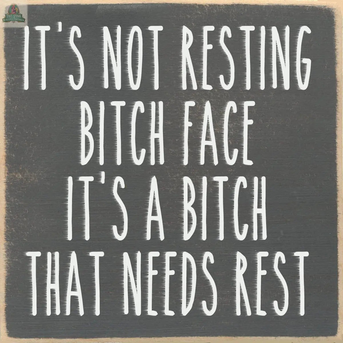 White bold text on a dark chalkboard background reads: “It’s not resting bitch face, it’s a bitch that needs rest.” The 4X4-Resting Bitch Face sign by Pink Platypus Emporium is perfect for clever sign lovers or seasonal decor collectors.