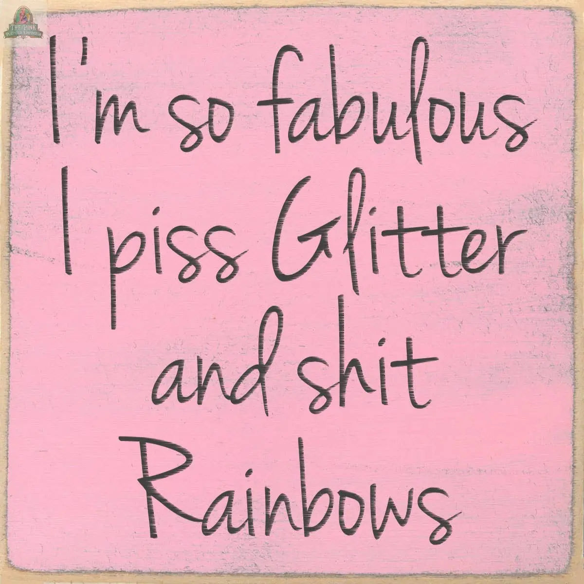 The 4X4-I'm So Fabulous block sign by Pink Platypus Emporium features a handwritten-style message: "I'm so fabulous I piss Glitter and shit Rainbows." A fun, sassy decor piece for any space!.