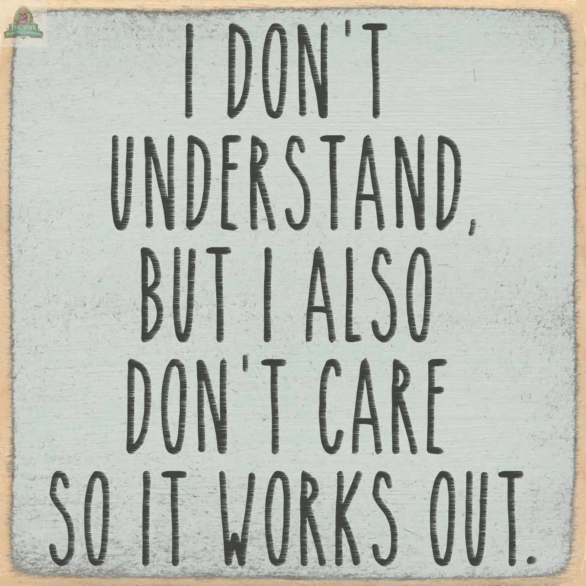 Text on a beige, textured background reads: I DONT UNDERSTAND, BUT I ALSO DONT CARE SO IT WORKS OUT—4X4-I Don't Understand wooden block sign by Pink Platypus Emporium, perfect for fans of quirky decor.