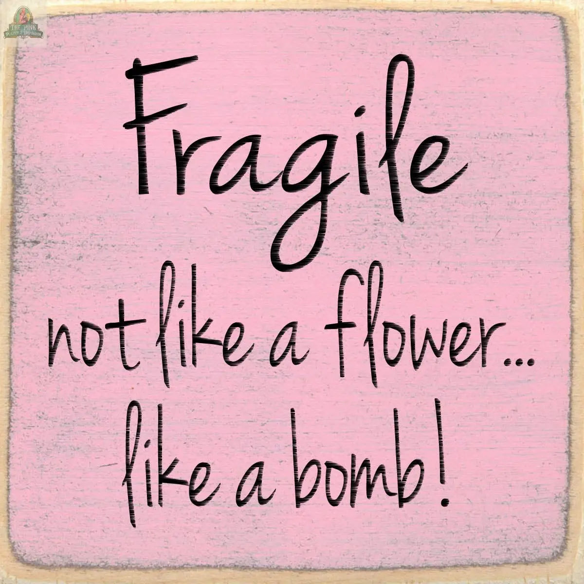 Text on a pink background reads: Fragile not like a flower... like a bomb! in black, handwritten-style font. The Pink Platypus Emporium 4X4-Fragile is ideal for sassy seasonal or wooden block sign displays.