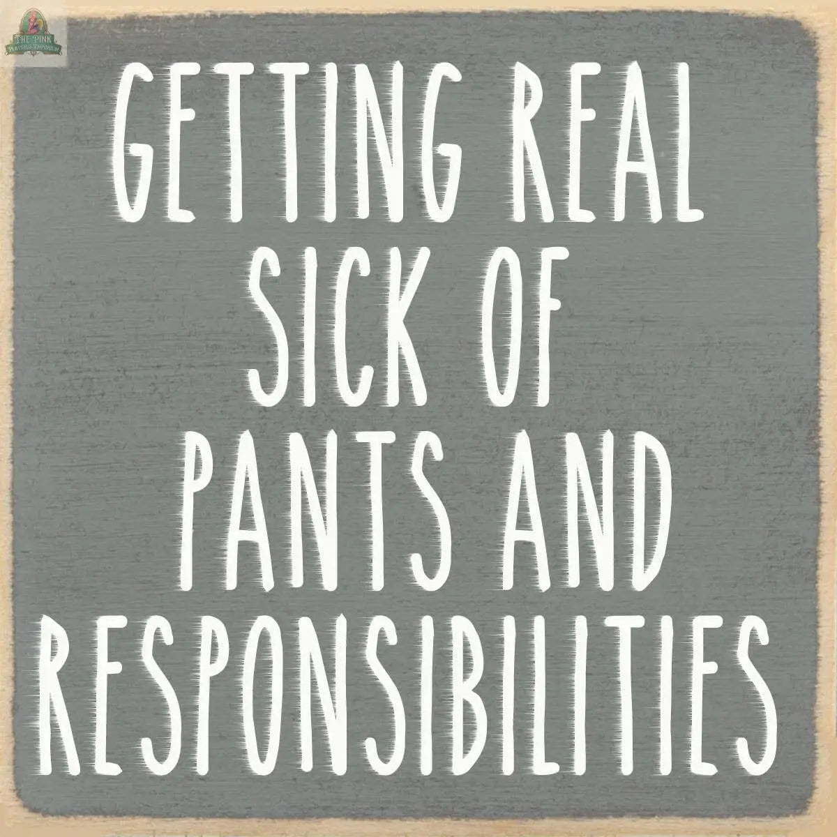 Add humor to your decor with the Pink Platypus Emporium 4X4-Getting Real Sick wooden block sign, featuring white chalkboard-style text: "Getting real sick of pants and responsibilities." Great for your seasonal sign collection!.