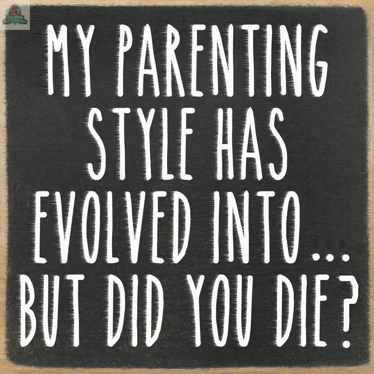 The 4X4-Parenting Style by Pink Platypus Emporium features white handwritten text, "My parenting style has evolved into... But did you die?"—a fun accent for block signs or quirky home decor.