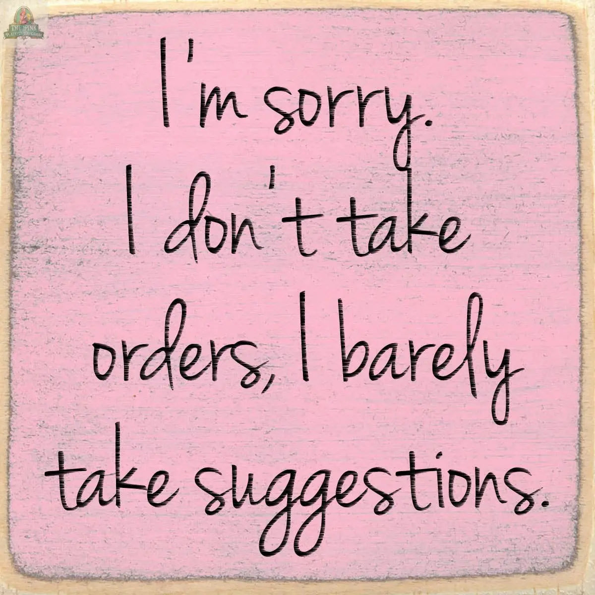 Text on a pink background reads: I’m sorry. I don’t take orders, I barely take suggestions—ideal as the Pink Platypus Emporium 4X4-Suggestions wooden block sign to add character to any room.