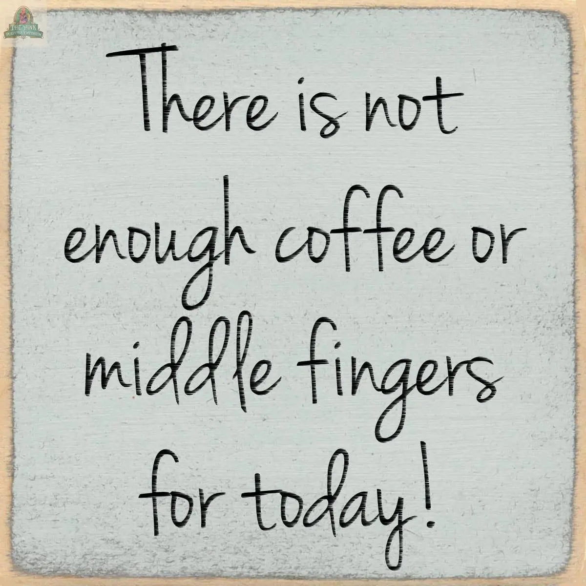 The Pink Platypus Emporium 4X4-Not Enough Coffee sign features handwritten-style text—"There is not enough coffee or middle fingers for today!"—on a light gray, textured wooden block.