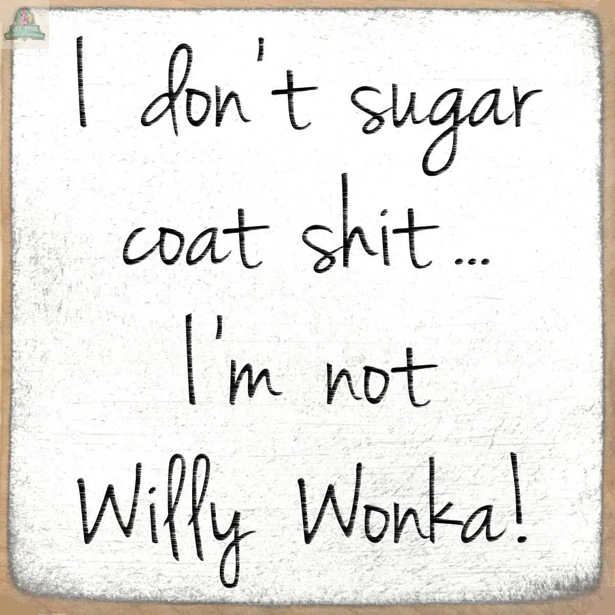 Text on a textured white background reads: I don't sugar coat shit... I'm not Willy Wonka! The 4X4-Willy Wonka wooden block sign by Pink Platypus Emporium adds playful charm to your decor with its casual, handwritten font.