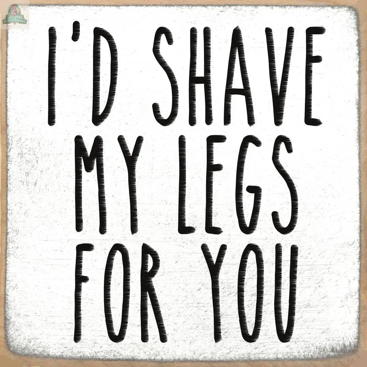 The "I Shave My Legs for You" wooden sign by Pink Platypus Emporium features bold, black, handwritten text on a white background—making it a fun relationship gift or cheeky home decor piece.