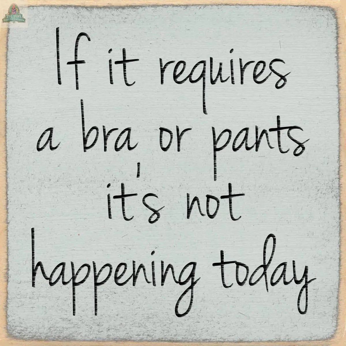 The Pink Platypus Emporium 4x4-If it requires wooden block sign features handwritten script, a light gray background, and a beige border: "If it requires a bra or pants, it's not happening today." A fun decorative accent!.