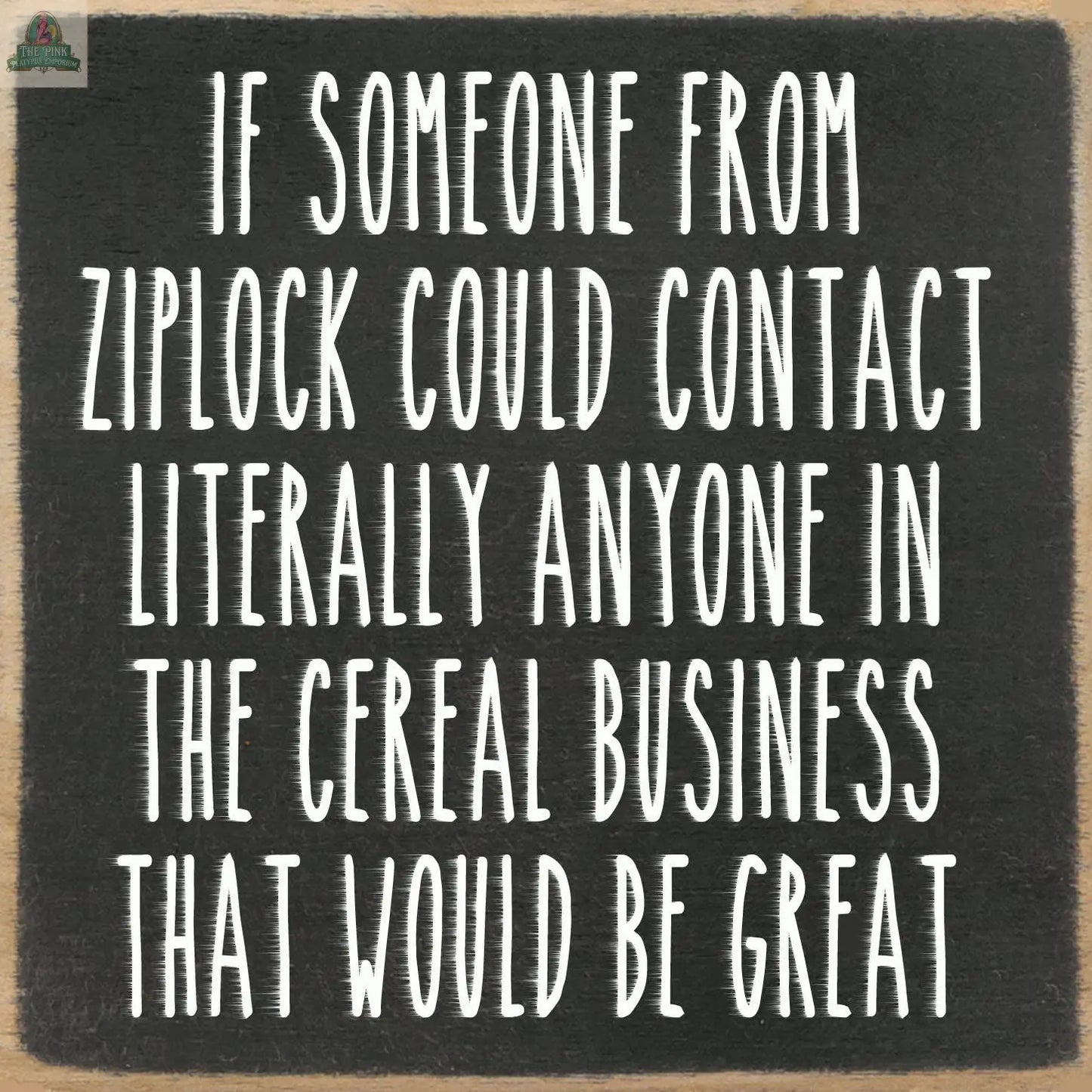 The Pink Platypus Emporium 5X5-Ziplock is a wooden block sign with white text: “If someone from Ziplock could contact literally anyone in the cereal business that would be great”—a quirky decor piece for your home.