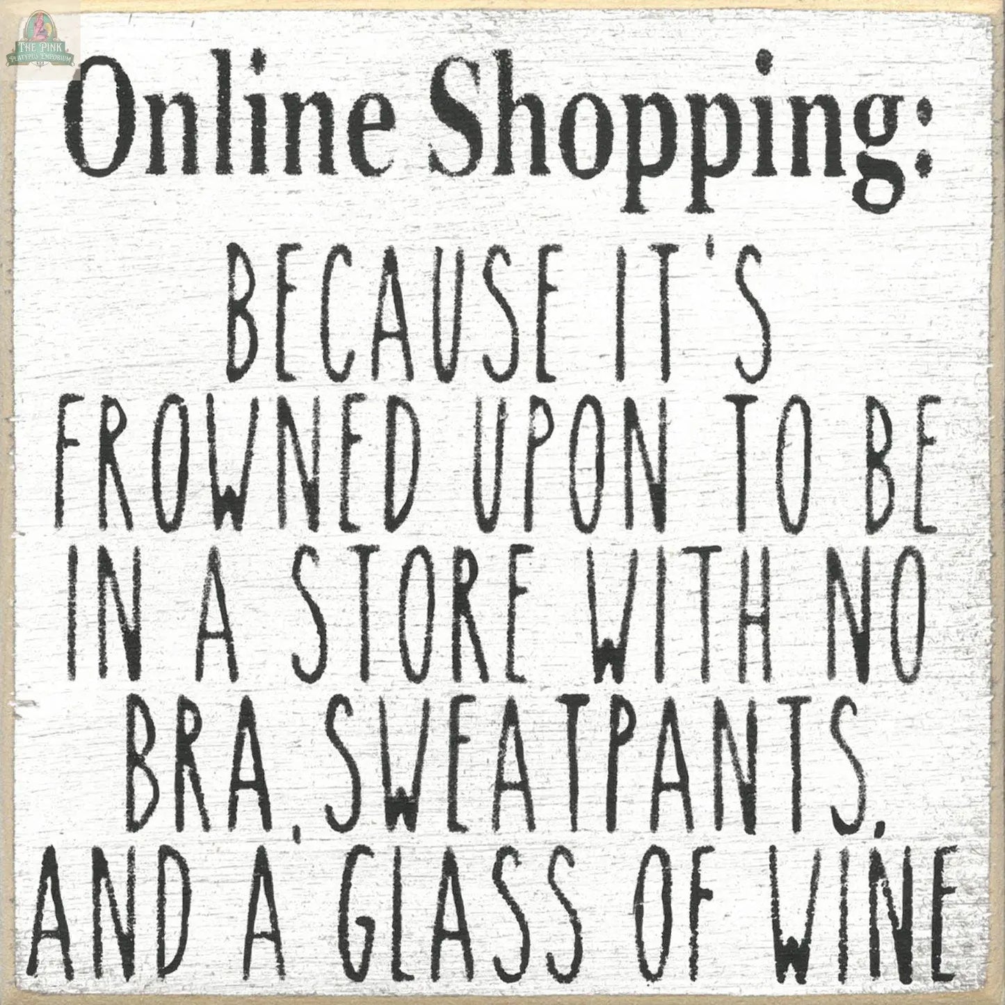 The Pink Platypus Emporium 5x5 wood block sign features "Frowned Upon to shop with wine and no bra" in black text, adding quirky charm to your home decor—perfect for online shopping enthusiasts.