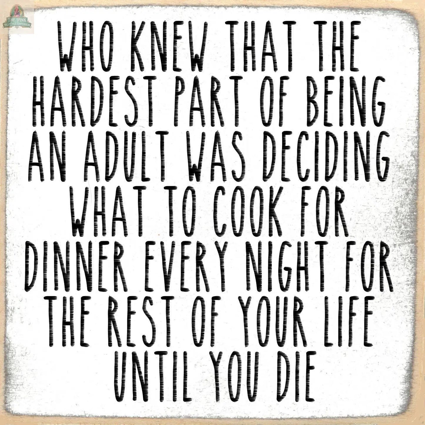 Add humor to your home decor with the Pink Platypus Emporium 5X5-Hardest Part wooden block sign: "Who knew the hardest part of being an adult was deciding what to cook for dinner every night for the rest of your life?.