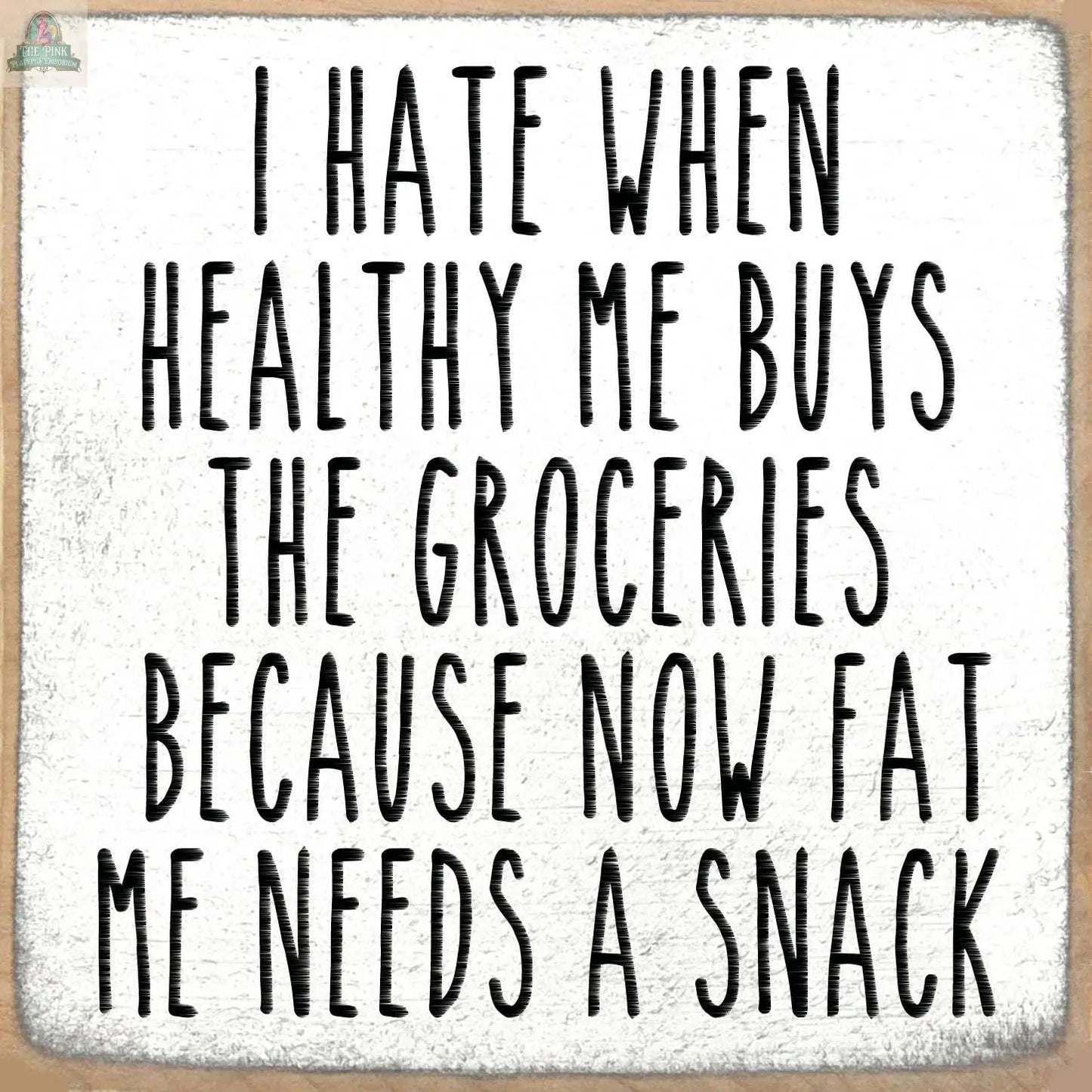 Text reads: I hate when healthy me buys the groceries because now fat me needs a snack. Text is in bold, uppercase letters on a light, textured background—perfect as a Pink Platypus Emporium 5X5-Needs A Snack wooden block sign.