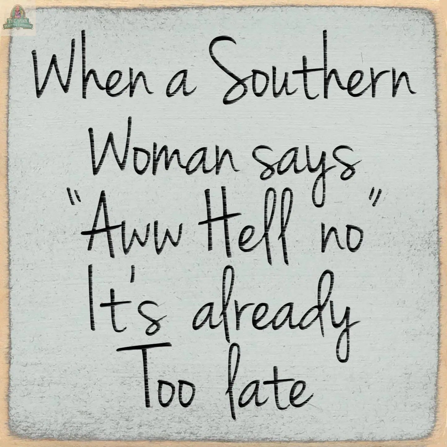 Text on a textured background reads: When a Southern Woman says Aww Hell no, it’s already too late. The 5X5-Too Late sign by Pink Platypus Emporium adds humor and sass to your decor as a charming wooden block accent.