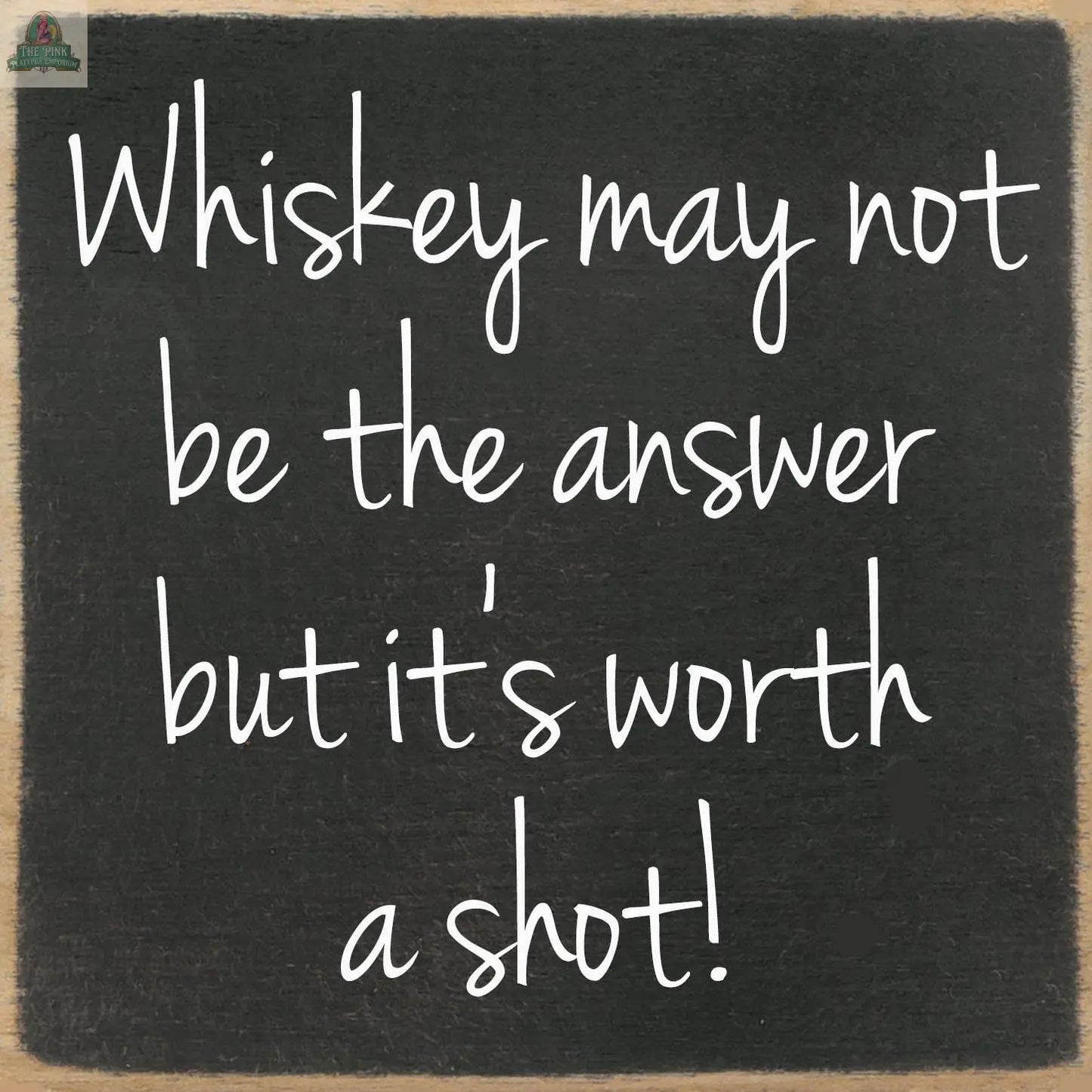 The Pink Platypus Emporium 5X5-Worth A Shot sign features handwritten text: "Whiskey may not be the answer but it's worth a shot!"—a fun home decor piece or great addition to your favorite wooden block sign display.