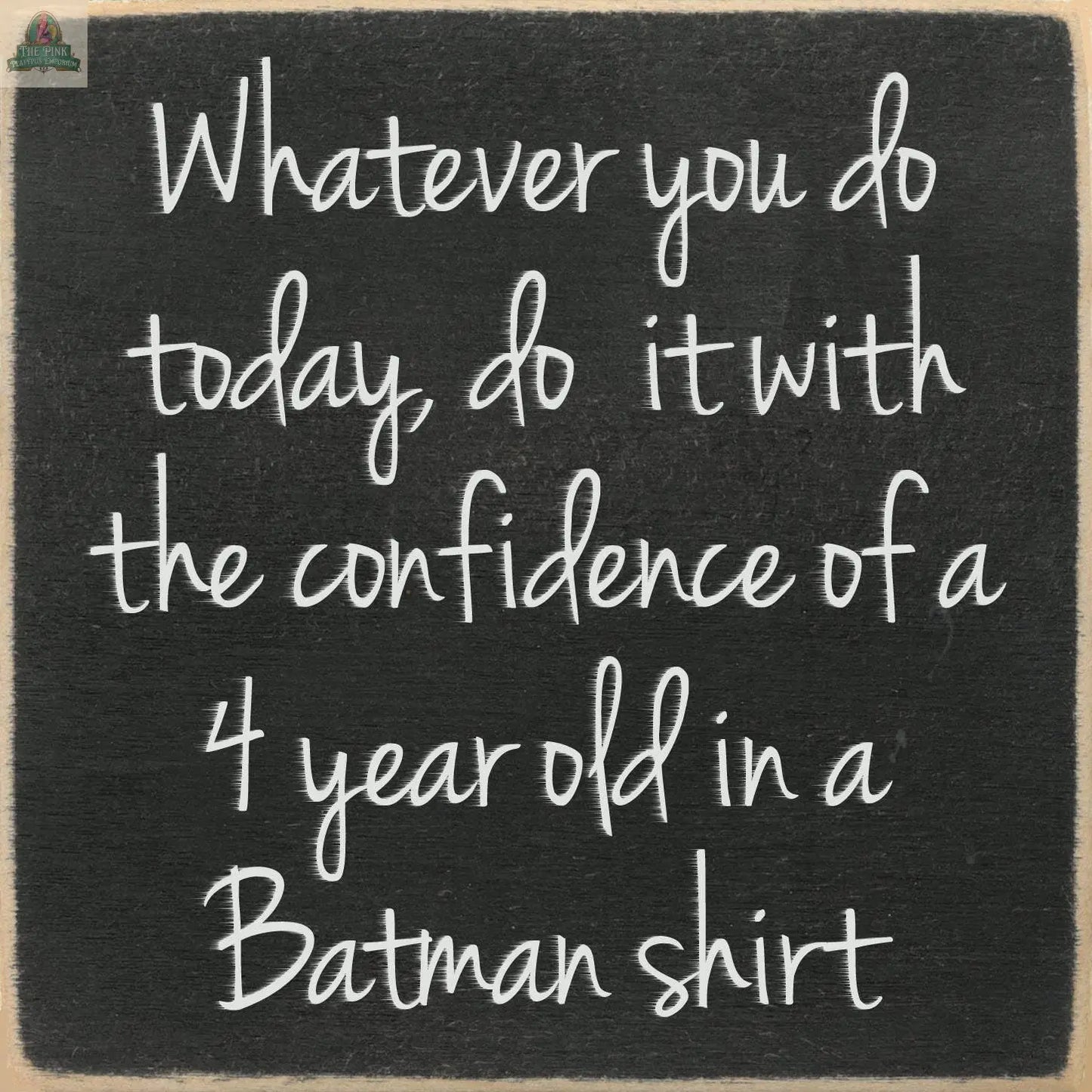 The Pink Platypus Emporium 5X5- Batman Shirt wooden block sign features a chalkboard with the message: Whatever you do today, do it with the confidence of a 4 year old in a Batman shirt—ideal uplifting home decor.