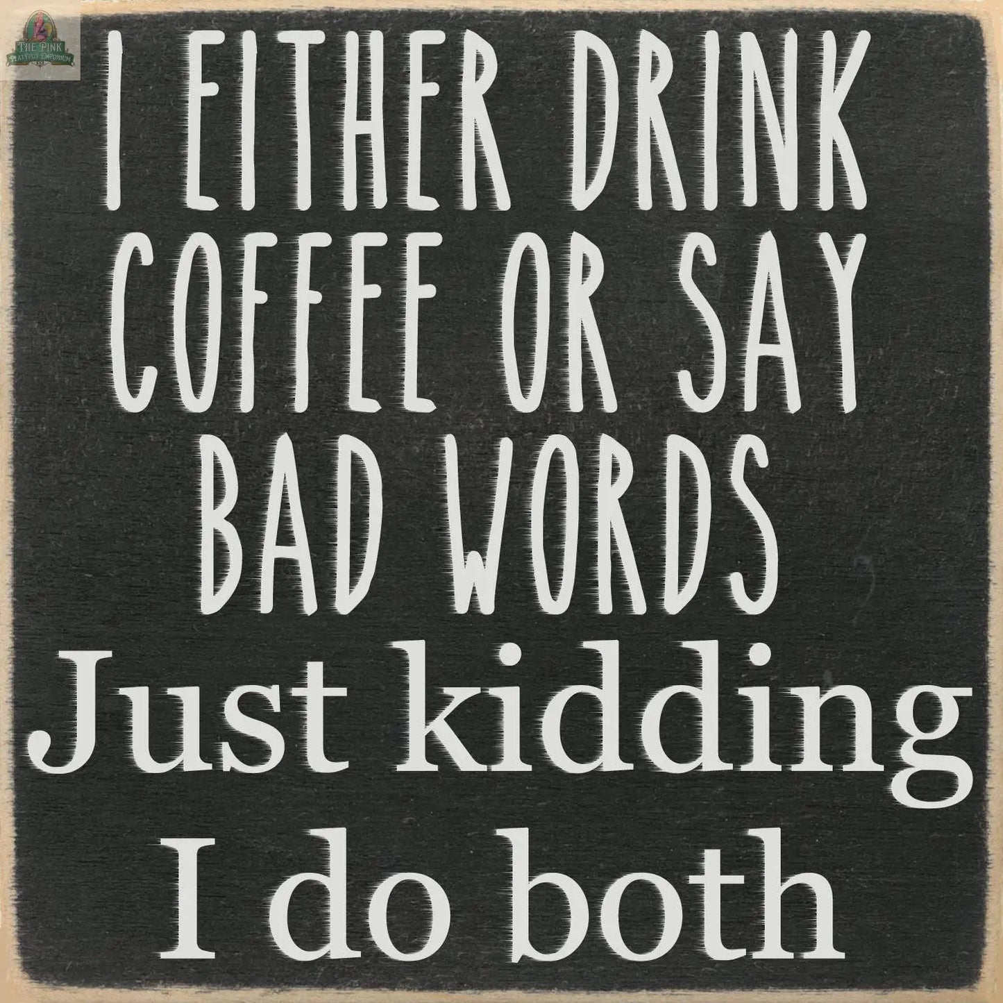 The Pink Platypus Emporium "I either drink coffee or say bad words" sign features bold, playful white lettering—making it perfect humorous home decor for any caffeine lover.