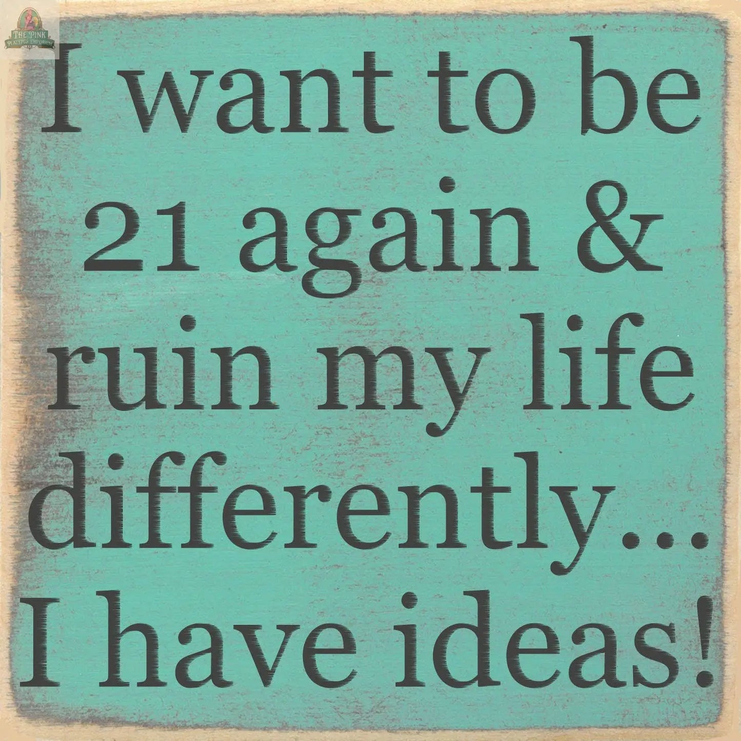 Text on a distressed teal block reads: I want to be 21 again & ruin my life differently... I have ideas! The 5X5- I Have Ideas sign by Pink Platypus Emporium brings quirky charm to your home decor.