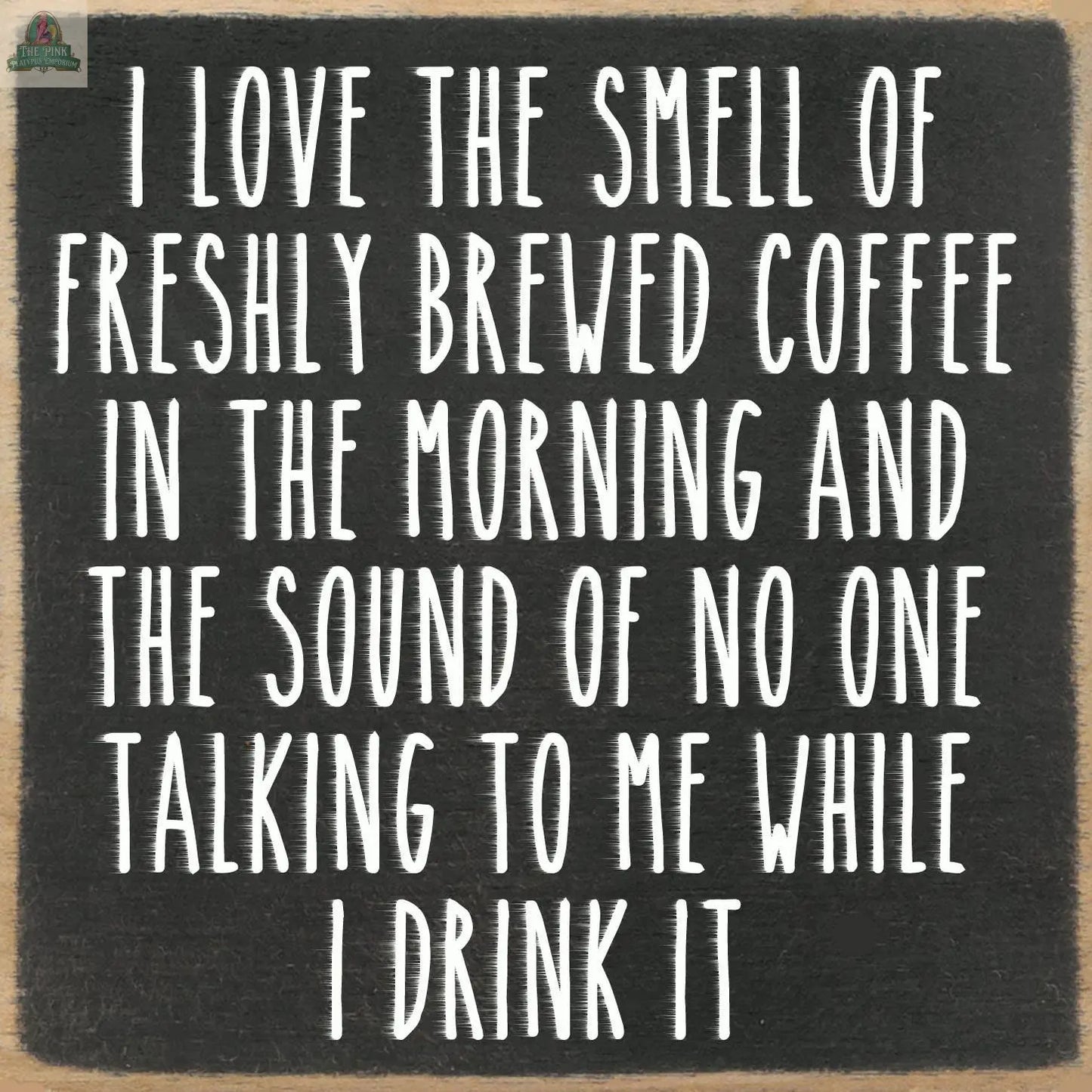 Add a cozy touch with the Pink Platypus Emporium 5X5- Love The Smell wooden block sign, featuring "I love the smell of freshly brewed coffee in the morning and the sound of no one talking to me while I drink it." Ideal for coffee lovers' decor.