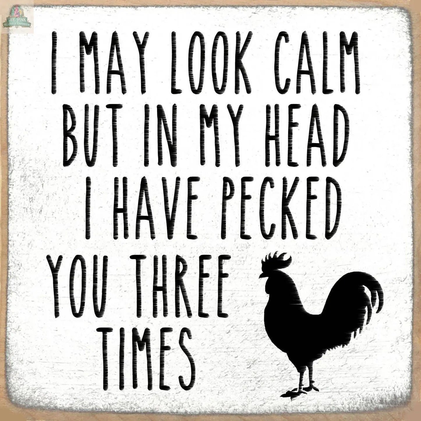 Text reads: I may look calm but in my head I have pecked you three times, beside a rooster silhouette. The 5X5- Pecked You wooden block sign by Pink Platypus Emporium is a quirky addition to your home decor.