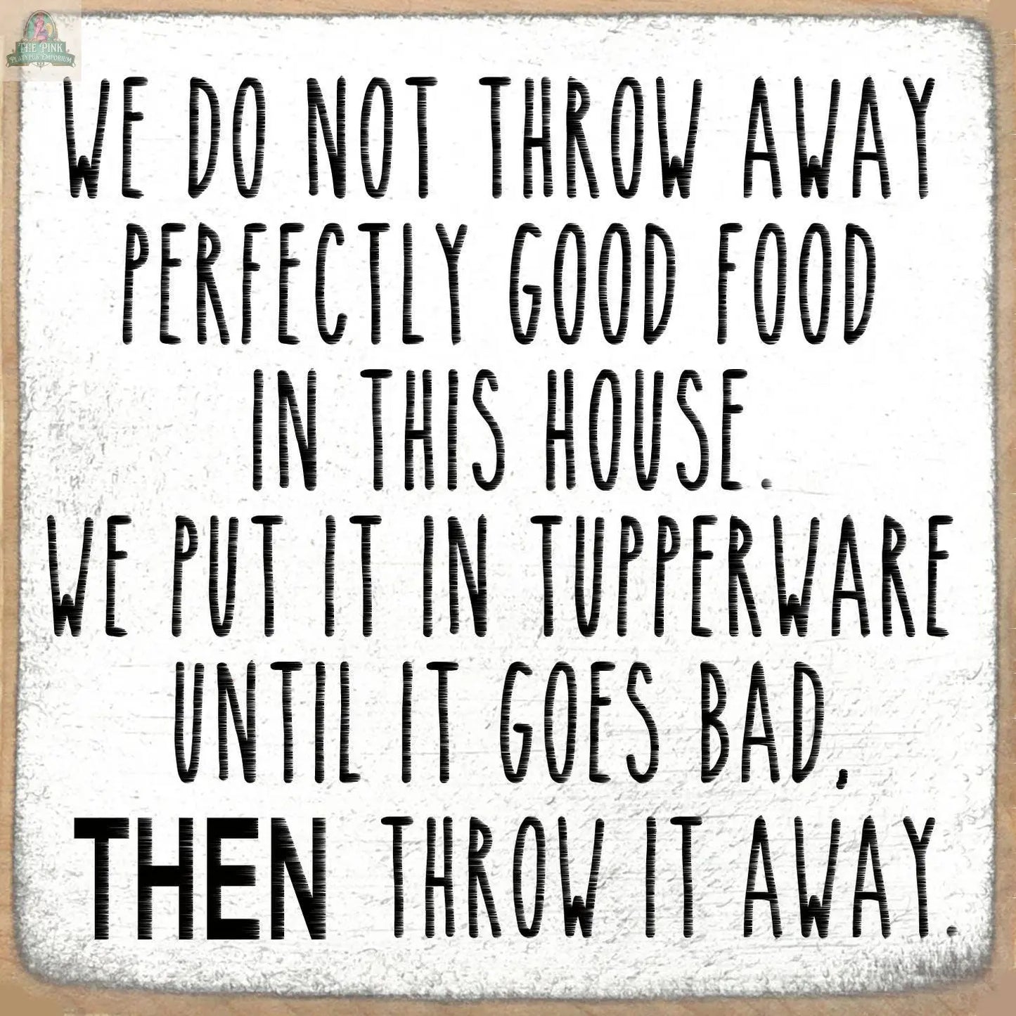 Add humor and charm to your home with the Pink Platypus Emporium 5X5-Tupperware wooden block sign: “We don’t throw away perfectly good food. We put it in Tupperware until it goes bad, THEN throw it away.”.