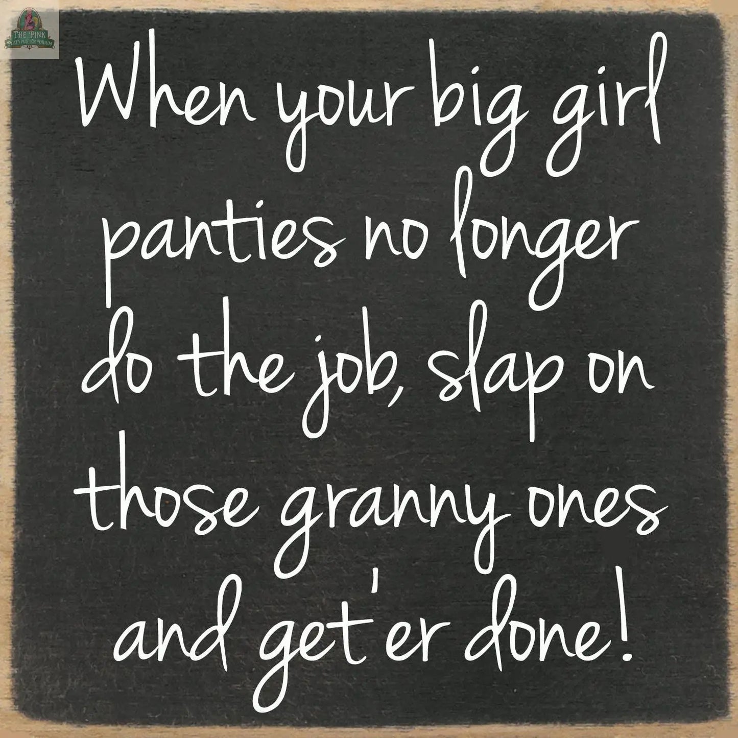 Bring humor to any space with the "5x5- Big girl panties" wooden block sign from pink platypus emporium, featuring the phrase: When your big girl panties no longer do the job, slap on those granny ones and get er done!.