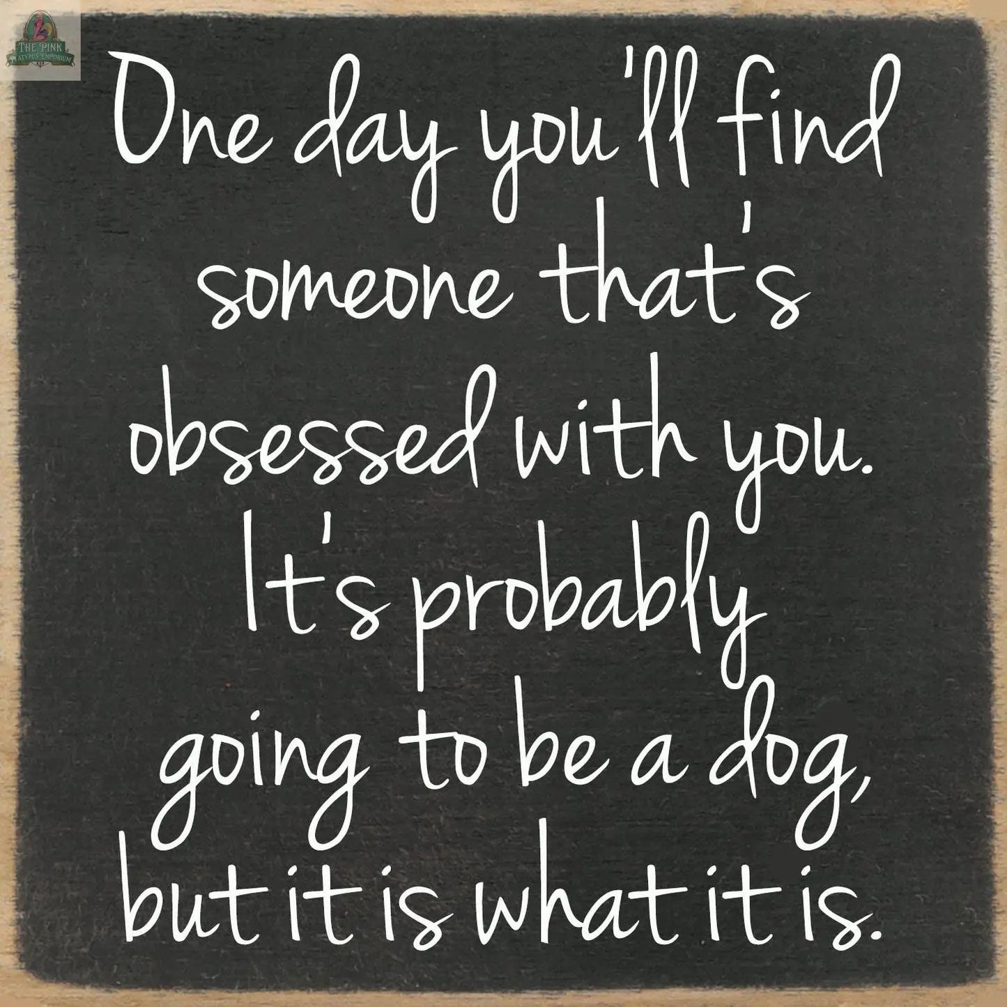 Show your love for dogs with the "5x5-Obsessed dog" wooden block sign from Pink Platypus Emporium, featuring the handwritten text: “One day you'll find someone that's obsessed with you. It's probably going to be a dog, but it is what it is.”.