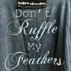 Gray tshirt with text 'Don't Ruffle My Feathers' on a dark background